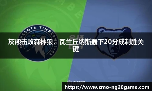 灰熊击败森林狼，瓦兰丘纳斯轰下20分成制胜关键