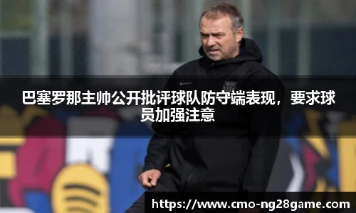 巴塞罗那主帅公开批评球队防守端表现，要求球员加强注意