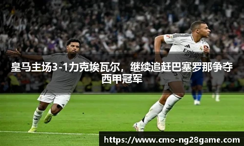 皇马主场3-1力克埃瓦尔，继续追赶巴塞罗那争夺西甲冠军
