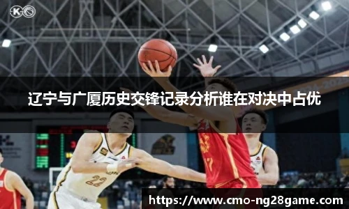 辽宁与广厦历史交锋记录分析谁在对决中占优