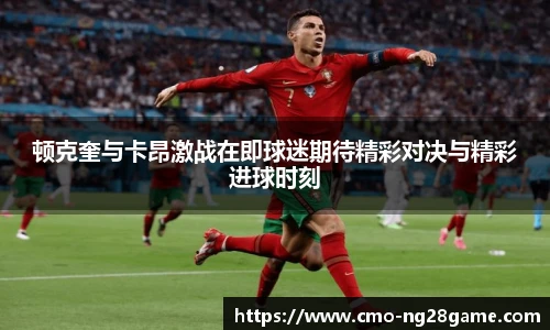 顿克奎与卡昂激战在即球迷期待精彩对决与精彩进球时刻